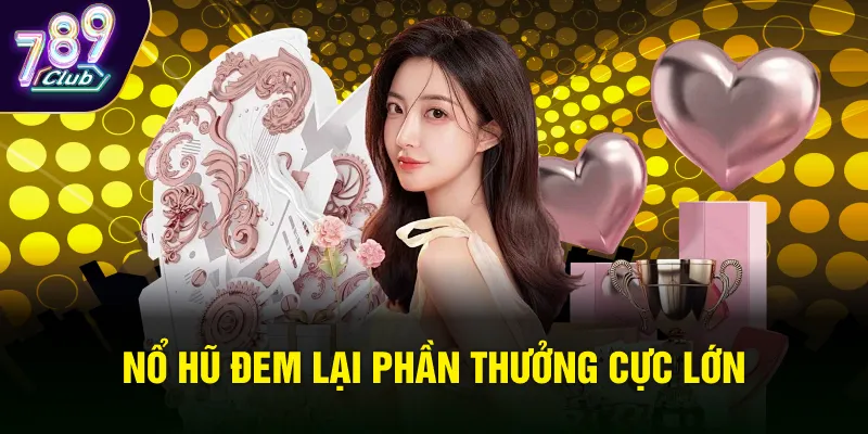 Nổ hũ đem lại phần thưởng cực lớn